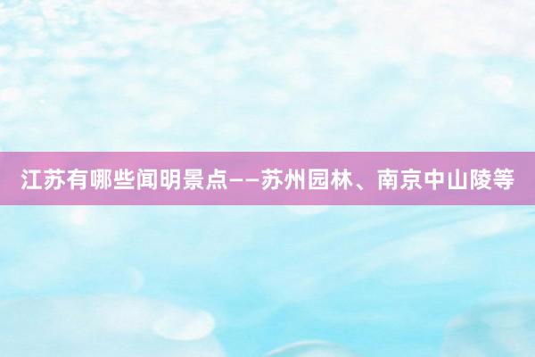 江苏有哪些闻明景点——苏州园林、南京中山陵等