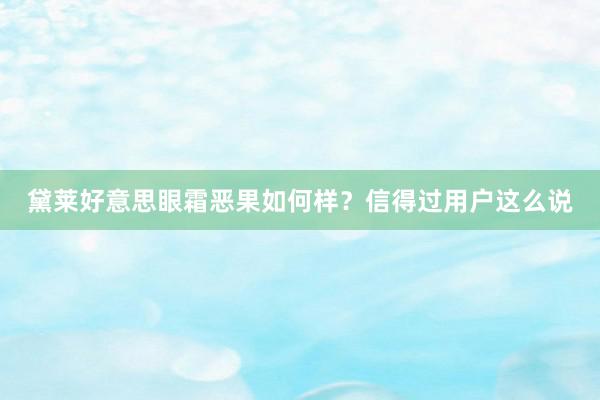 黛莱好意思眼霜恶果如何样？信得过用户这么说