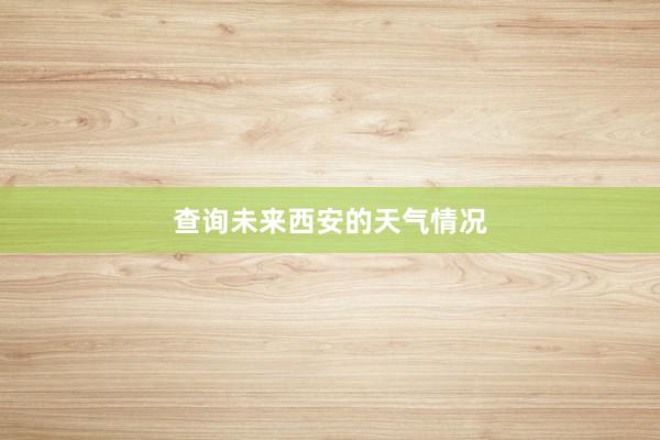 查询未来西安的天气情况