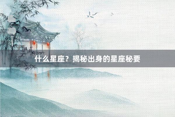 什么星座？揭秘出身的星座秘要