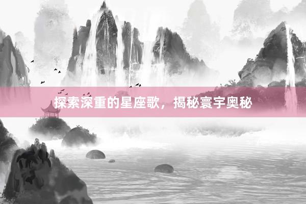 探索深重的星座歌，揭秘寰宇奥秘