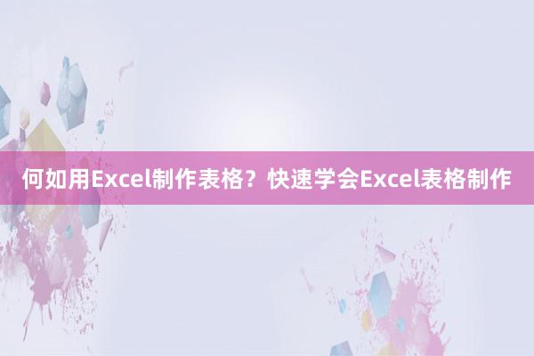 何如用Excel制作表格？快速学会Excel表格制作