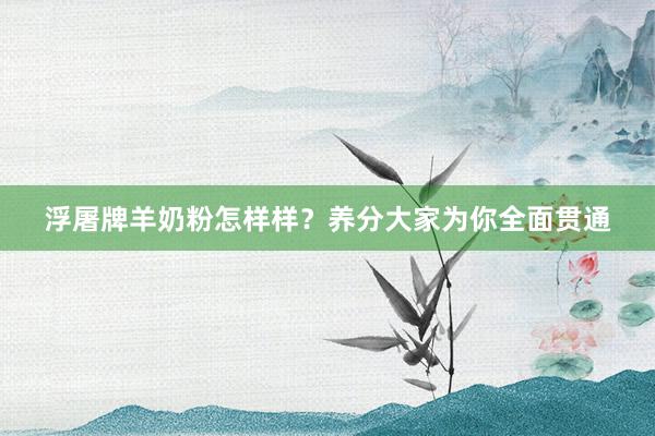 浮屠牌羊奶粉怎样样？养分大家为你全面贯通