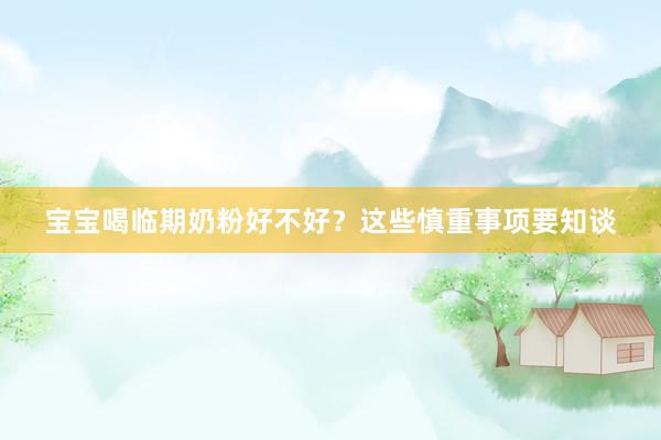 宝宝喝临期奶粉好不好？这些慎重事项要知谈