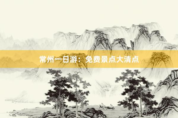 常州一日游：免费景点大清点