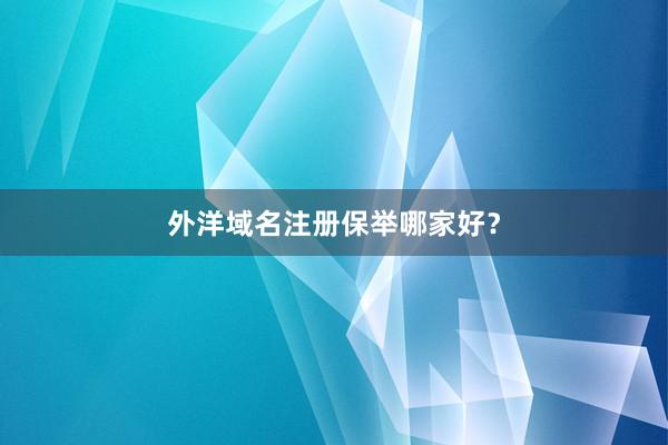 外洋域名注册保举哪家好？