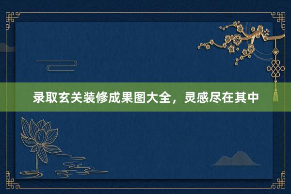 录取玄关装修成果图大全，灵感尽在其中
