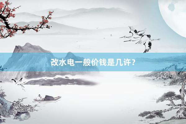 改水电一般价钱是几许？