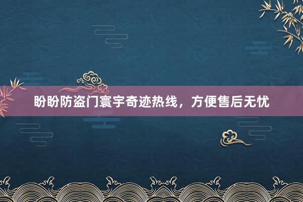 盼盼防盗门寰宇奇迹热线，方便售后无忧