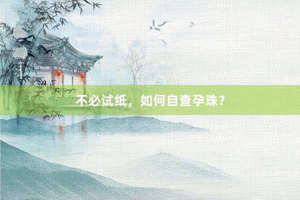 不必试纸，如何自查孕珠？