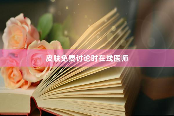 皮肤免费讨论时在线医师