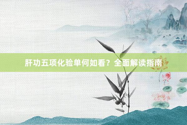 肝功五项化验单何如看？全面解读指南
