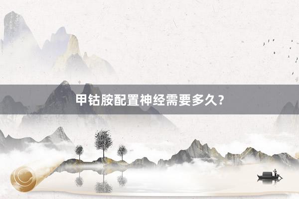 甲钴胺配置神经需要多久？