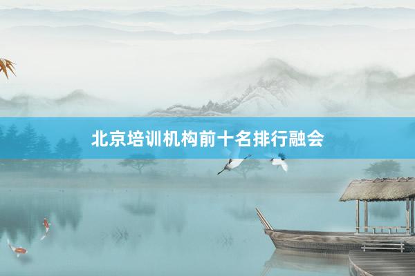 北京培训机构前十名排行融会