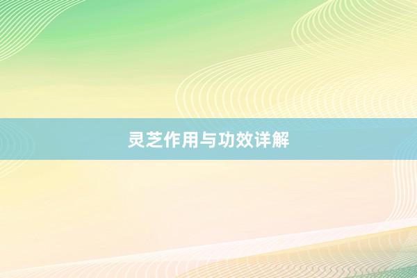 灵芝作用与功效详解
