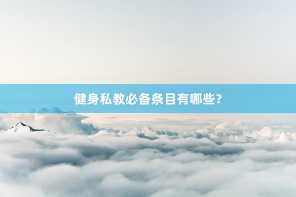 健身私教必备条目有哪些？